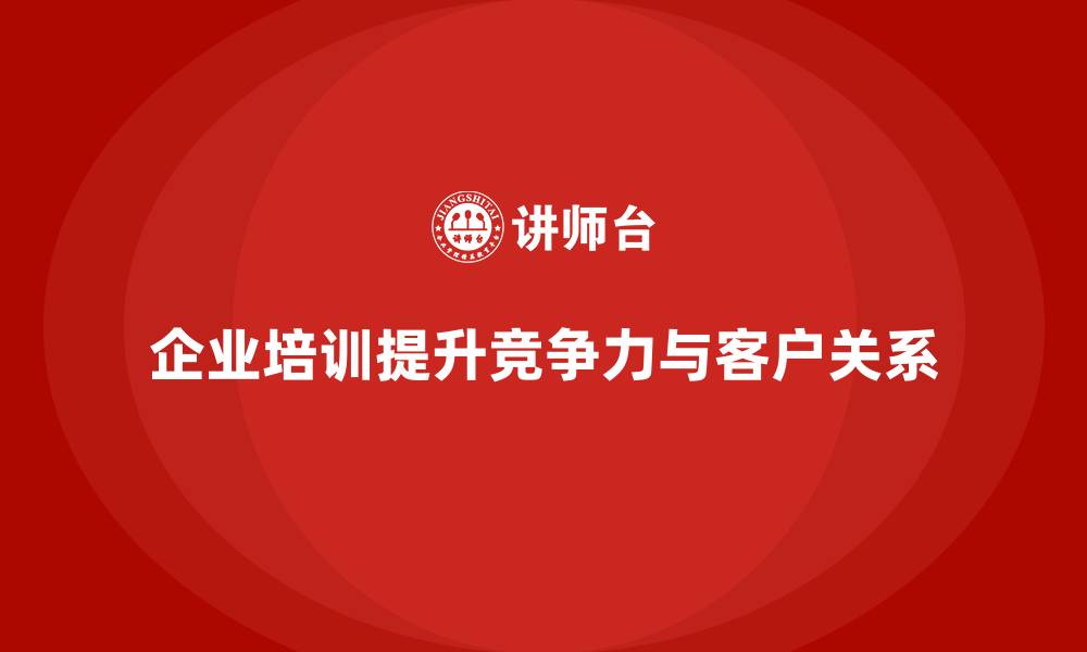 文章企业如何通过培训提升员工的销售技巧和客户关系的缩略图