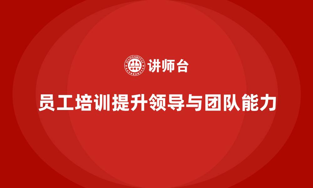 文章员工培训如何提升员工的领导能力和团队建设能力的缩略图