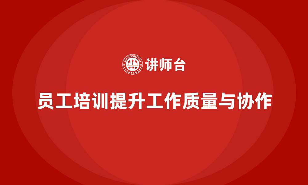 文章员工培训如何帮助提升员工的工作质量与团队协作的缩略图