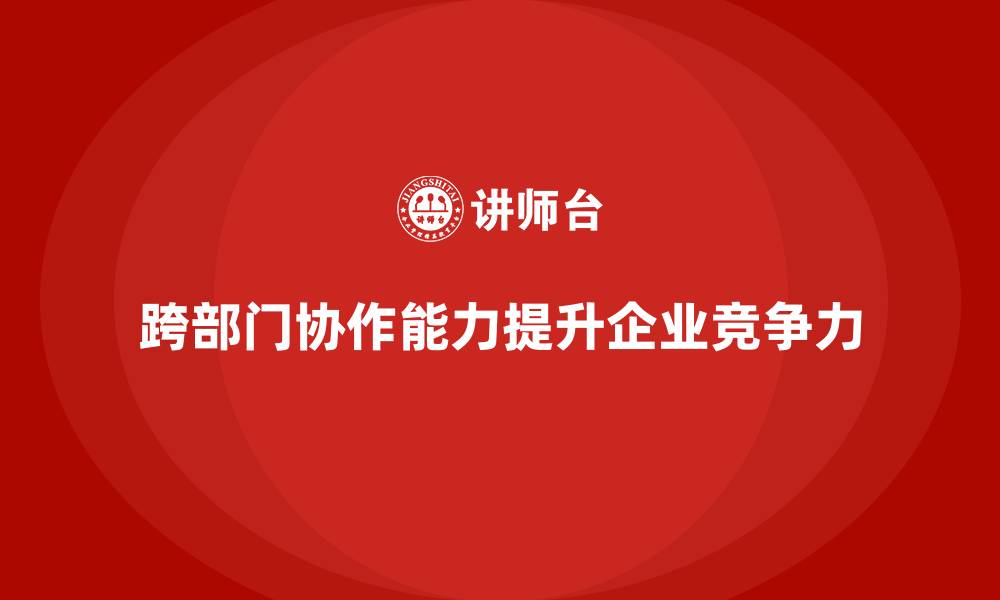 文章企业如何通过员工培训提升团队成员的跨部门协作能力的缩略图