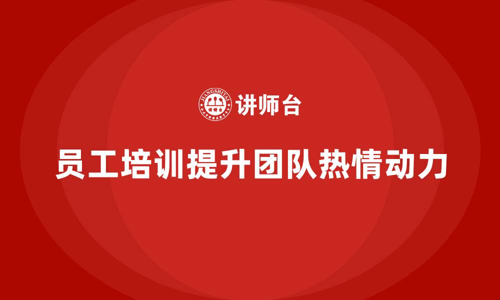 文章企业如何通过员工培训提升团队的工作热情和动力的缩略图