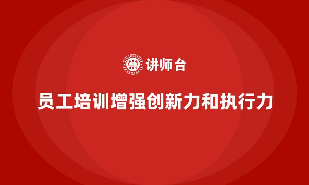 文章员工培训如何帮助企业提高团队的创新能力和执行力的缩略图