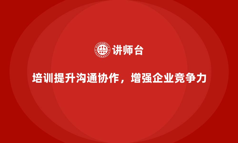 文章企业如何通过员工培训提升团队的沟通技巧和协作效率的缩略图