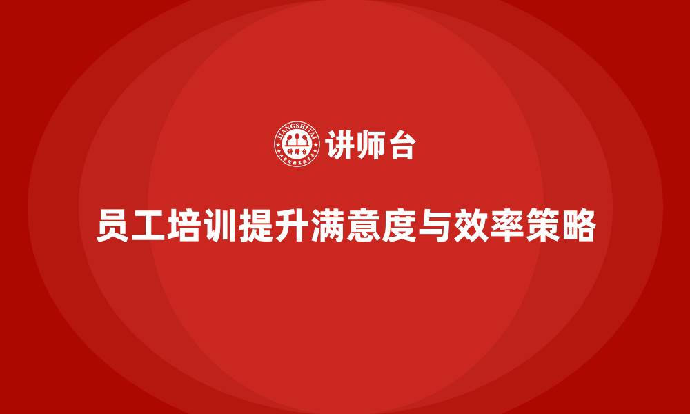 文章员工培训如何帮助提升员工的工作满意度与效率的缩略图