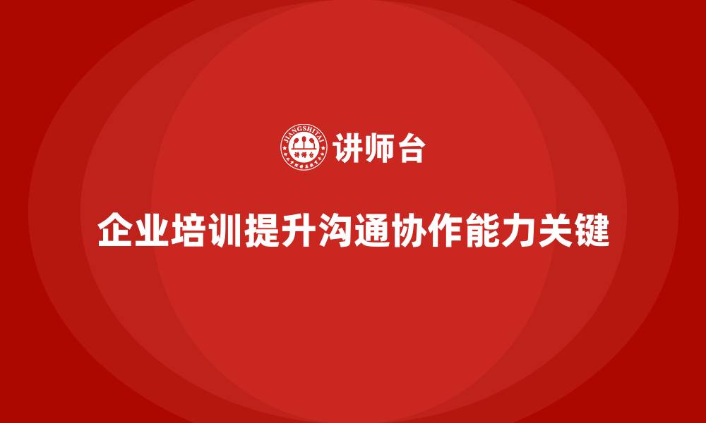 文章企业如何通过员工培训提升团队的沟通与协作能力的缩略图