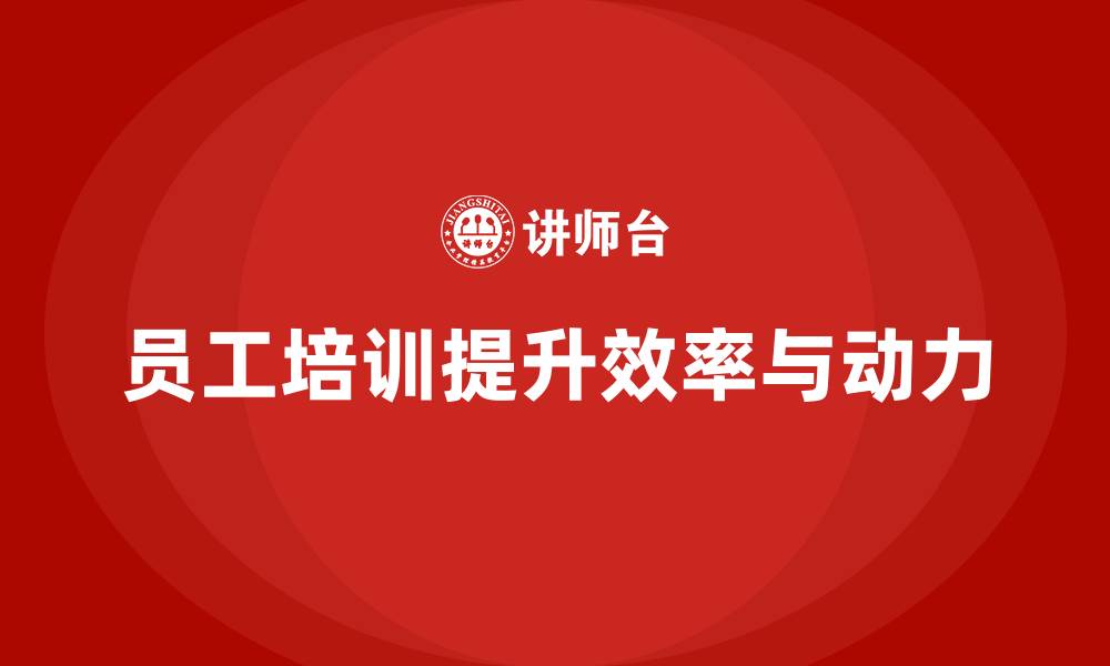 文章员工培训如何帮助企业提升团队的工作效率与动力的缩略图