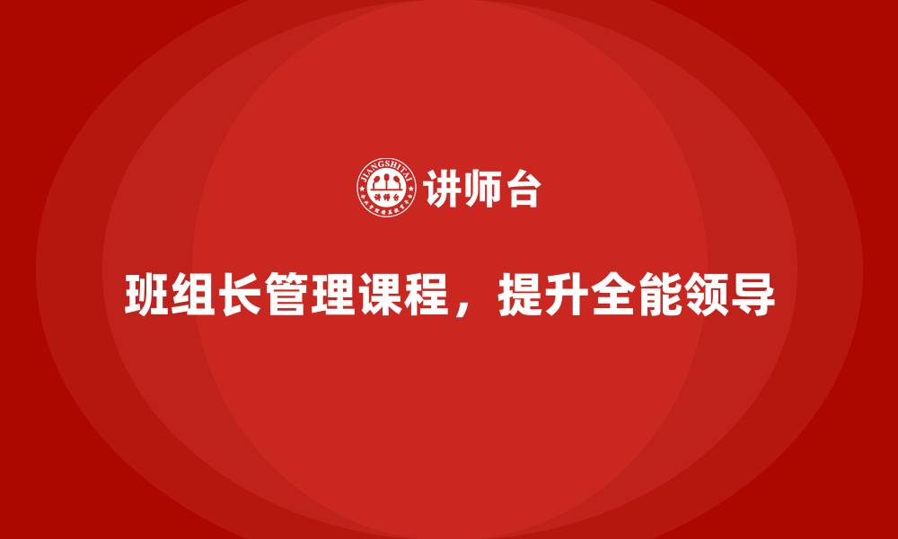 文章班组长管理能力提升课程，培养全能领导者的缩略图