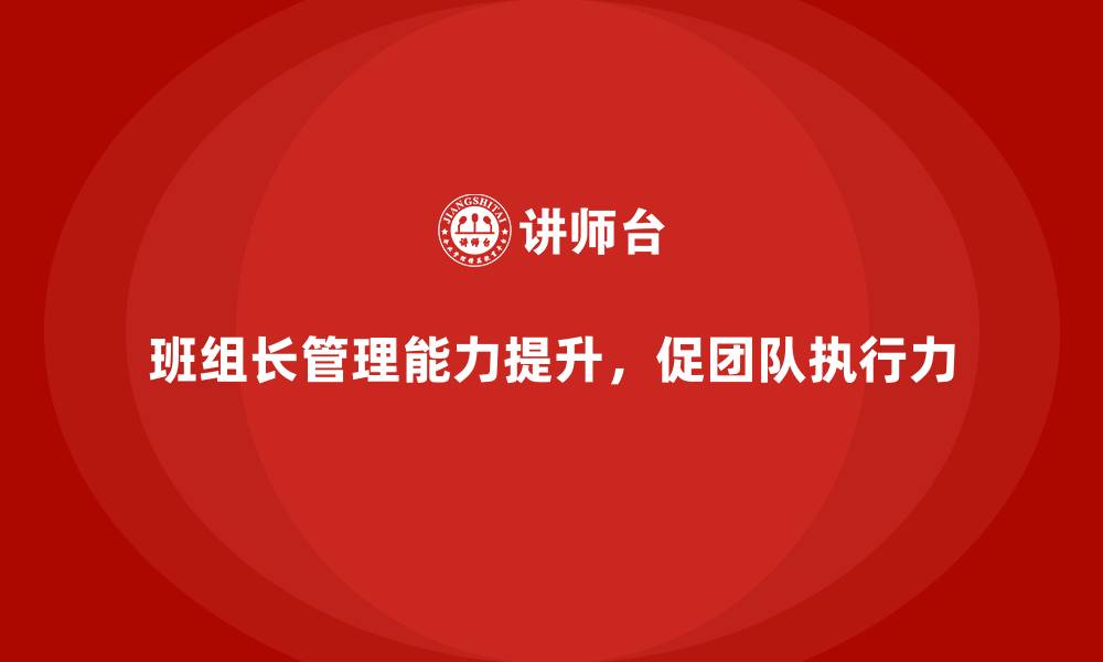 文章班组长管理能力提升培训，提升团队执行力的缩略图