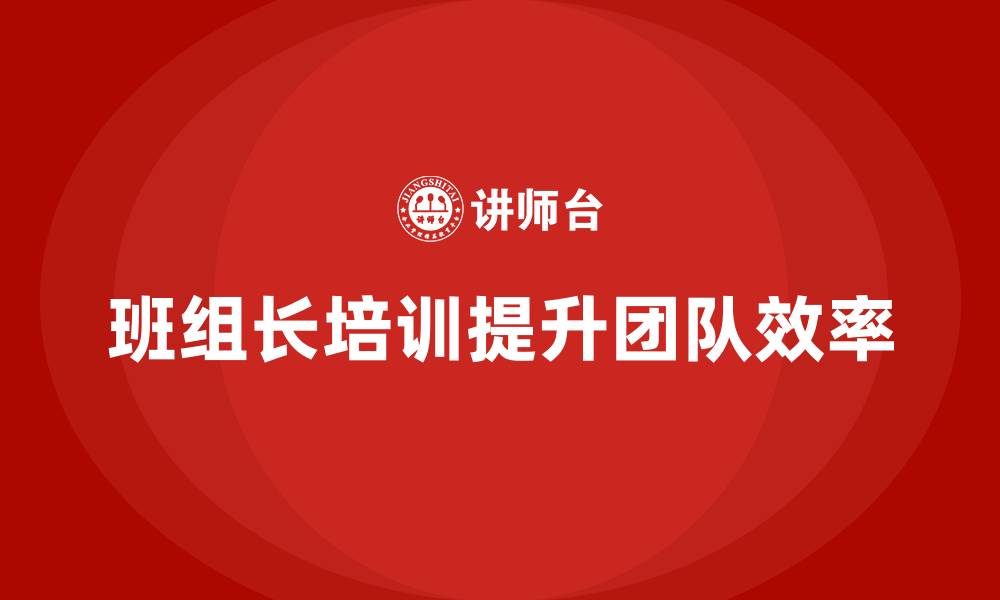 文章如何通过班组长管理培训提升团队效率？的缩略图