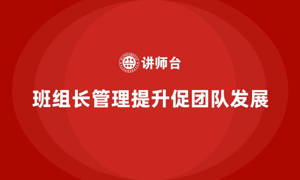 文章班组长管理能力提升，帮助团队快速解决问题的缩略图