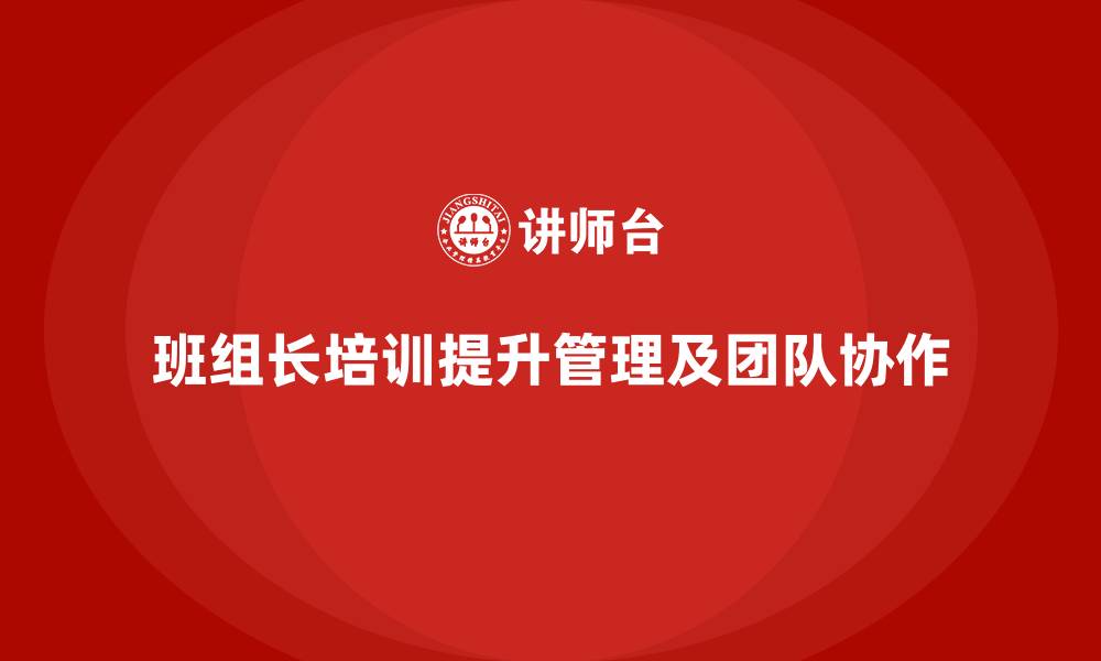 文章班组长管理能力培训课程，促进团队协作和执行的缩略图
