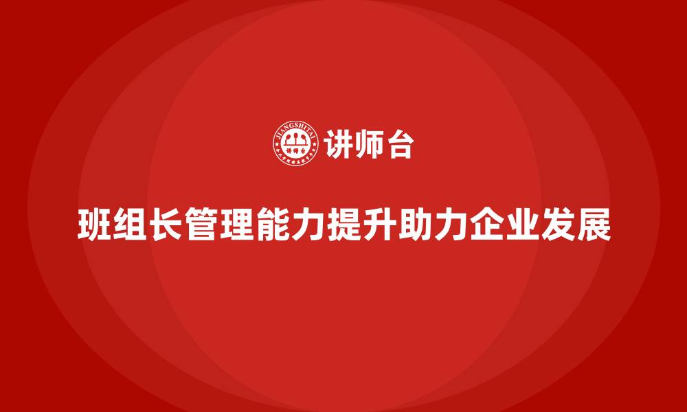 文章班组长管理能力提升，提升团队领导能力和效率的缩略图