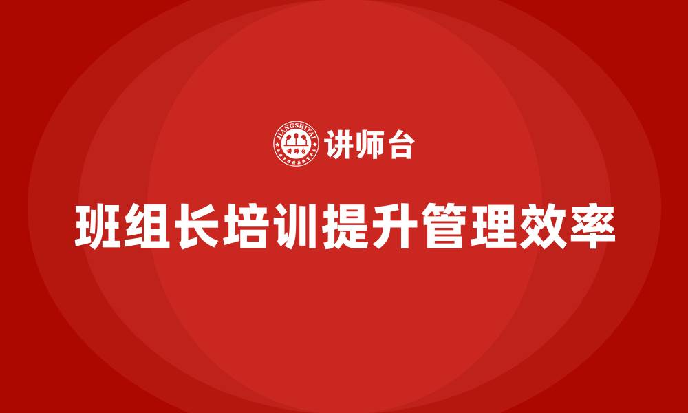 文章班组长管理能力培训，全面提升团队管理效率的缩略图