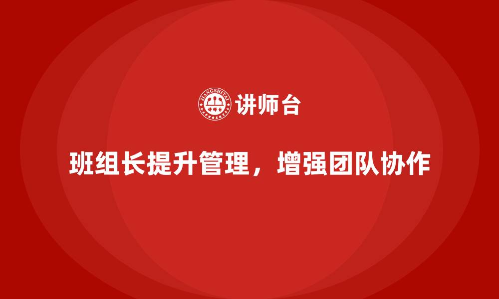 文章班组长管理能力提升，打造一流的团队协作力的缩略图
