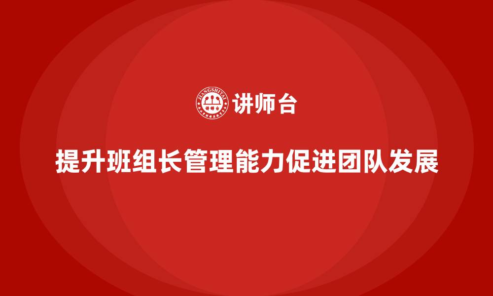 文章班组长管理能力提升，推动团队朝目标快速前进的缩略图