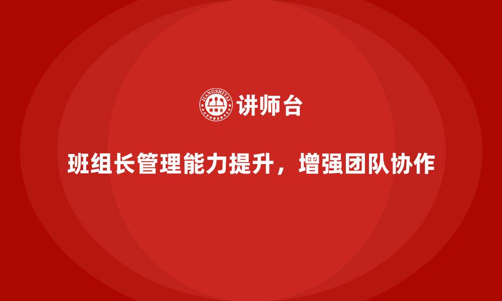 文章班组长管理能力提升课程，提升团队协作的核心能力的缩略图