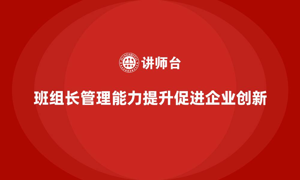 文章提升班组长管理能力，促进企业内部管理的创新的缩略图