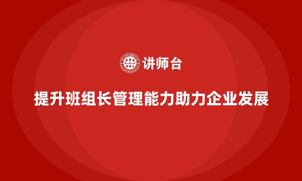 文章让班组长管理能力更强，助力团队快速达成目标的缩略图
