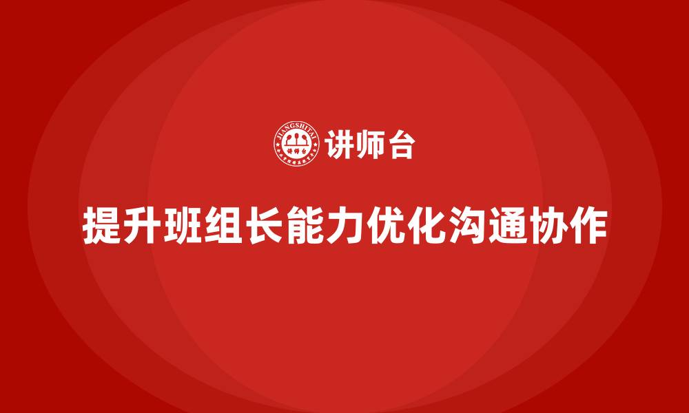 文章提升班组长管理能力，优化团队内部沟通和协作方式的缩略图