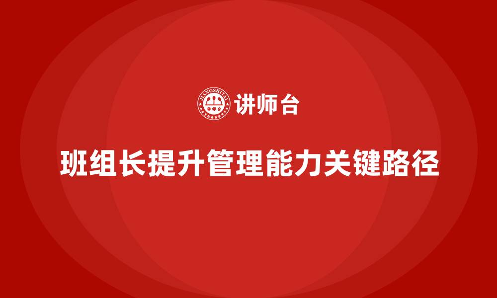 文章班组长管理能力提升，培养高效领导者的成长路径的缩略图