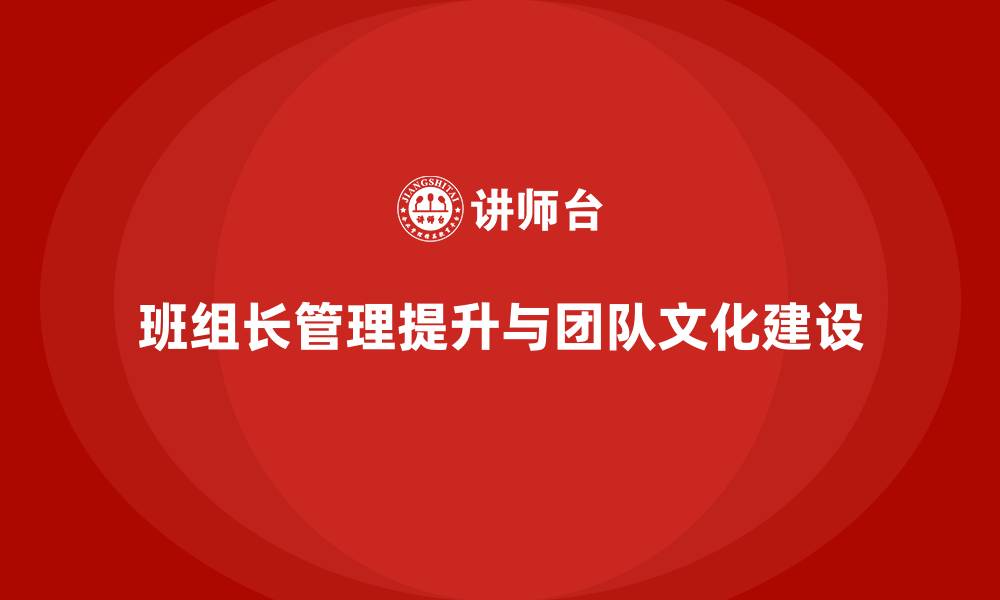 文章提升班组长管理能力，打造更具活力的团队文化的缩略图