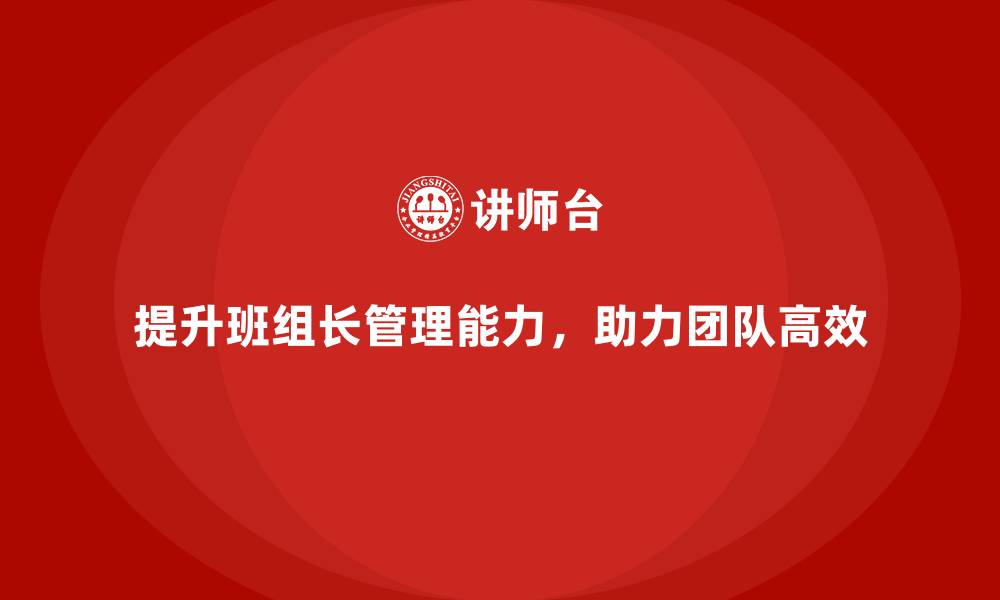 文章提升班组长管理能力，帮助团队实现高效的工作流程的缩略图