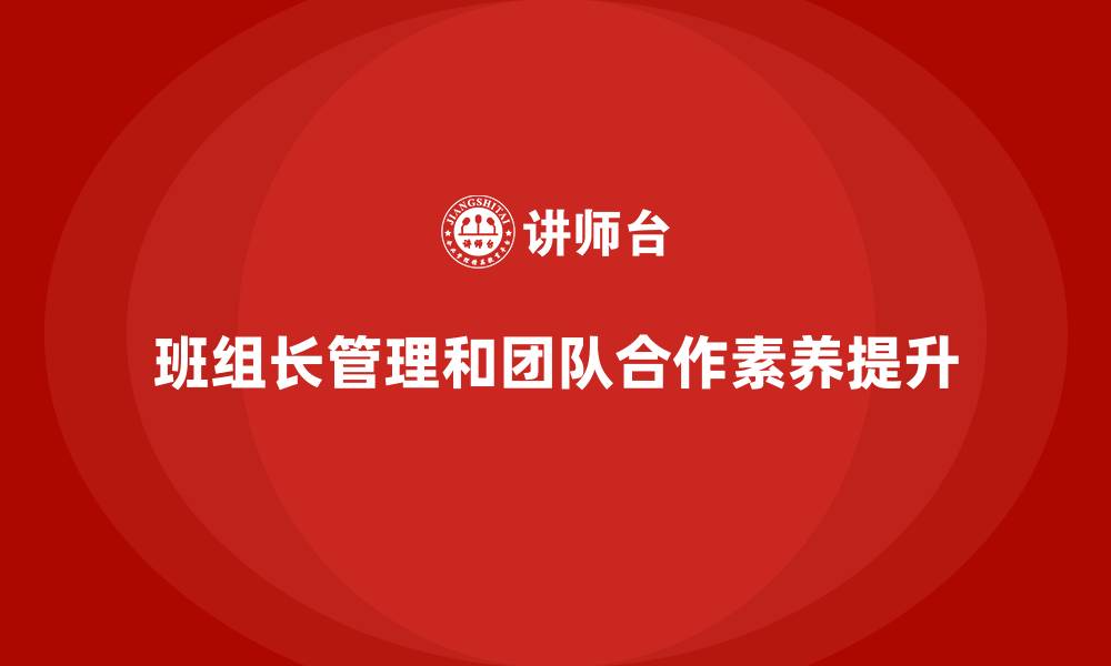 文章提升班组长管理能力，如何培养团队合作的核心素养的缩略图