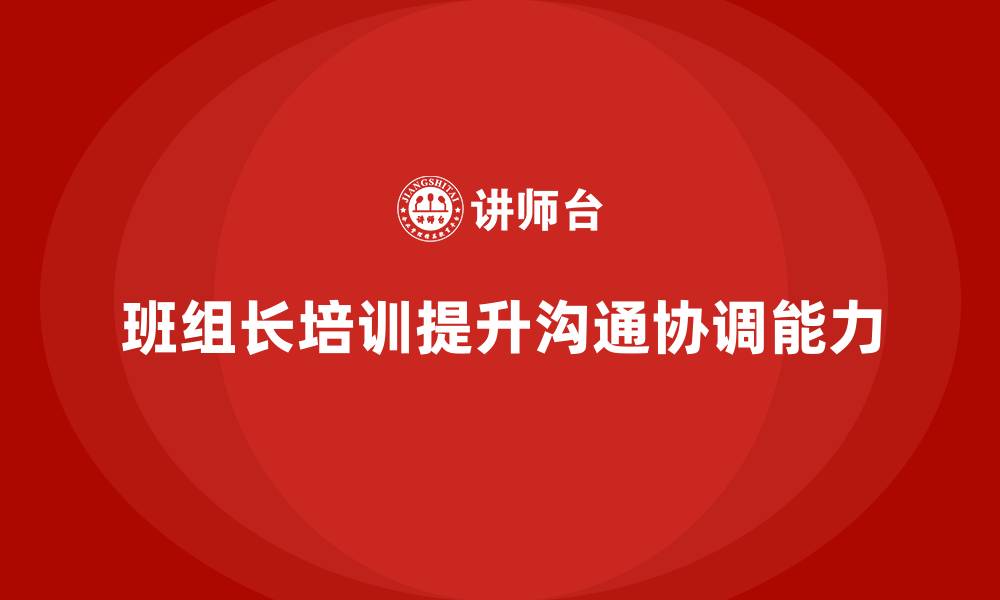 文章班组长管理能力提升培训，培养团队的沟通协调能力的缩略图