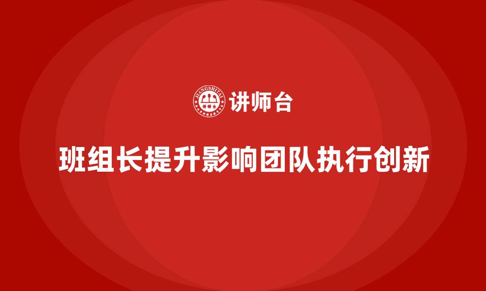 文章提升班组长管理能力，优化团队的执行与创新能力的缩略图
