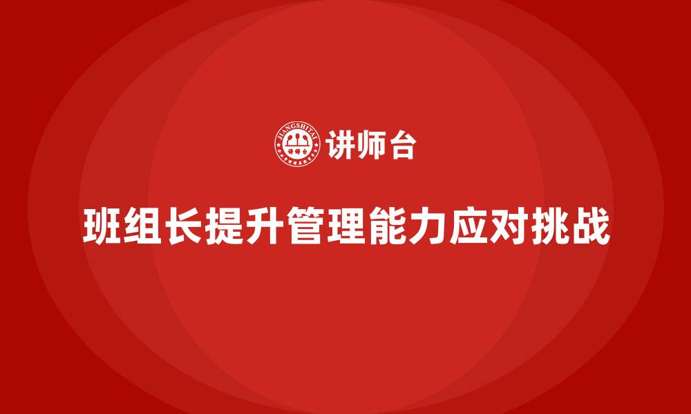 文章班组长管理能力提升，提升团队应对挑战的能力的缩略图