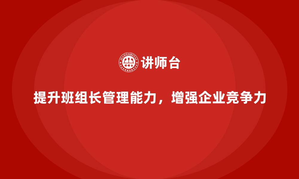 文章如何提升班组长管理能力，推动团队向前发展的缩略图
