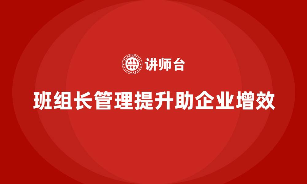 文章班组长管理能力提升，帮助企业提升整体运营效率的缩略图