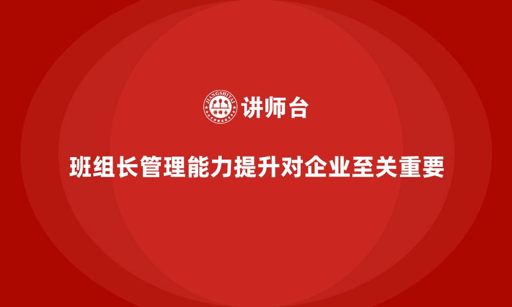 文章班组长管理能力提升培训，让企业管理更加高效的缩略图