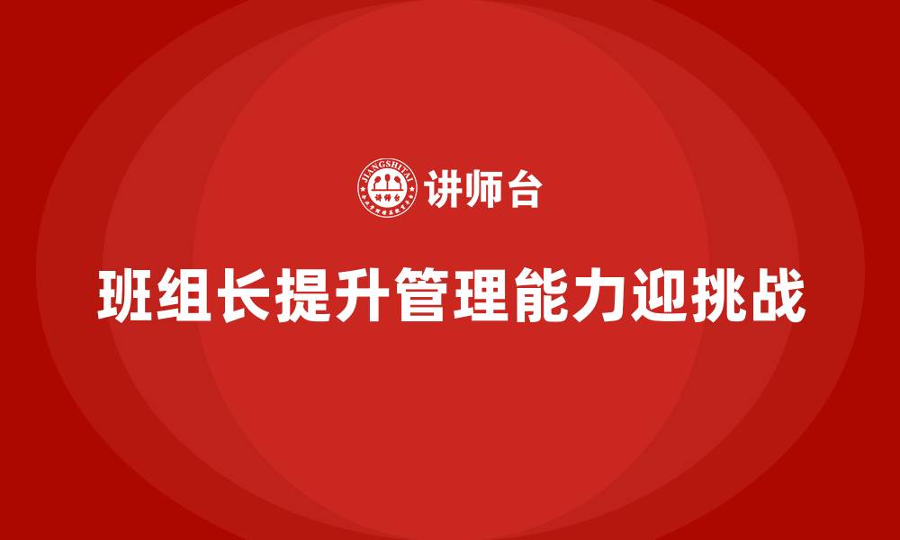 文章提升班组长管理能力，推动团队迎接更多挑战的缩略图