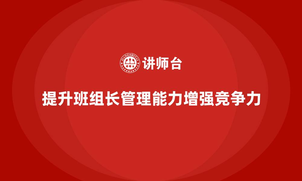文章提升班组长管理能力，培养高效团队领导者的缩略图