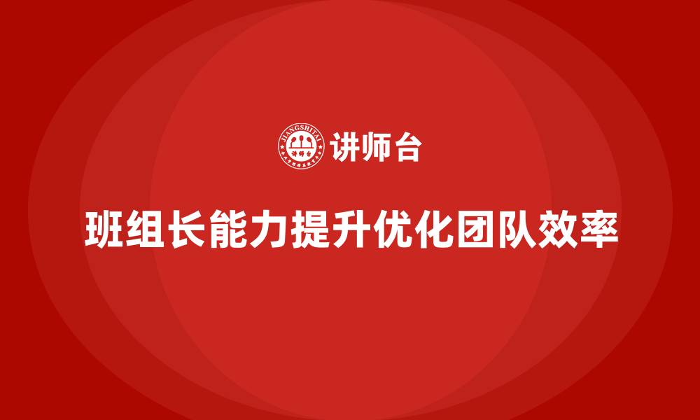 文章提升班组长管理能力，推动团队更高效达成目标的缩略图