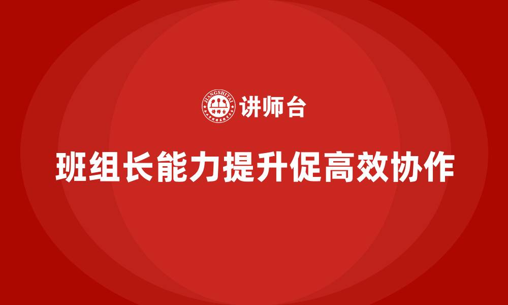 文章班组长管理能力提升，打造高效协作的工作氛围的缩略图