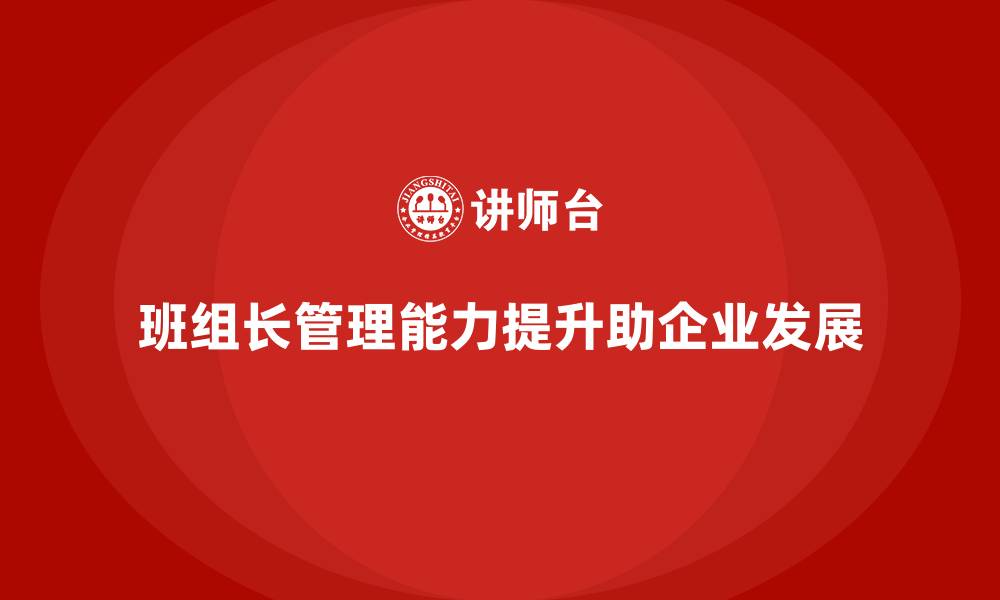 文章班组长管理能力提升，如何带动团队实现更高目标的缩略图