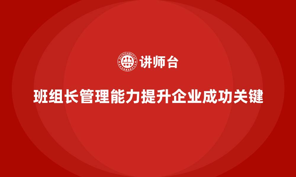 文章班组长管理能力提升培训，如何培养卓越的管理能力的缩略图