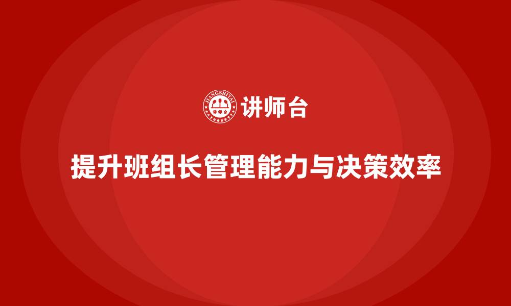 文章提升班组长管理能力，优化团队管理的决策效率的缩略图