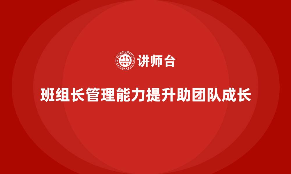 文章提升班组长管理能力，如何带动团队实现跨越式增长的缩略图