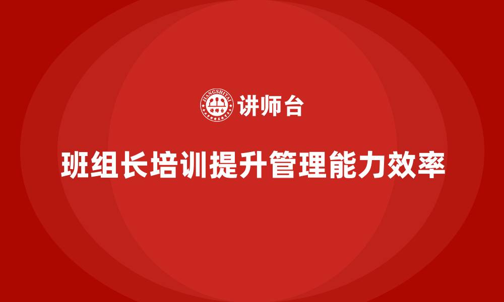 文章班组长管理能力提升培训，如何提升团队协作效率的缩略图