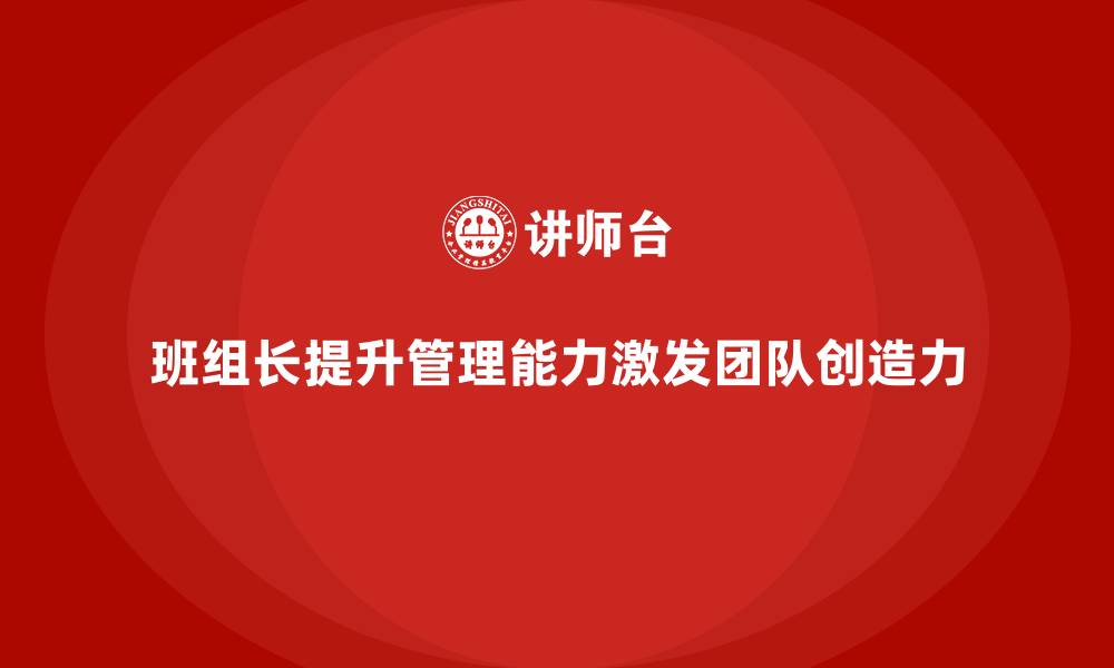 文章班组长管理能力提升，如何激发团队的积极性与创造力的缩略图