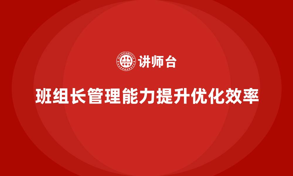文章班组长管理能力提升，优化班组的管理模式与效率的缩略图