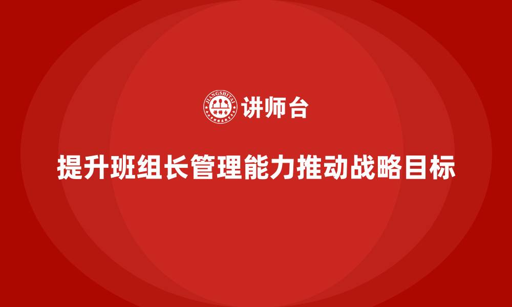 文章提升班组长管理能力，推动团队达成战略目标的缩略图