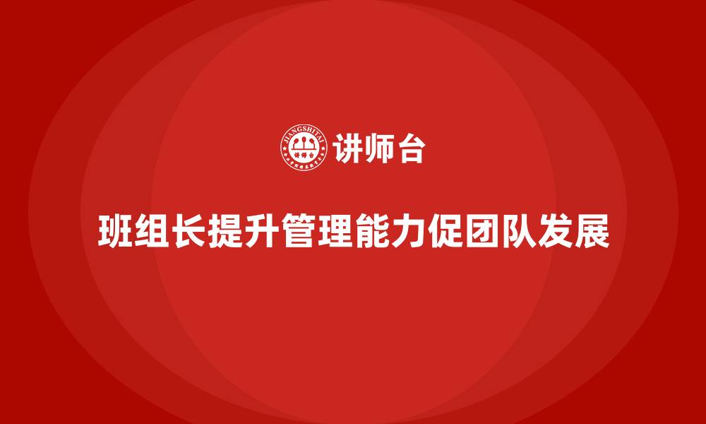 文章班组长管理能力提升，提升团队协作效率与工作质量的缩略图