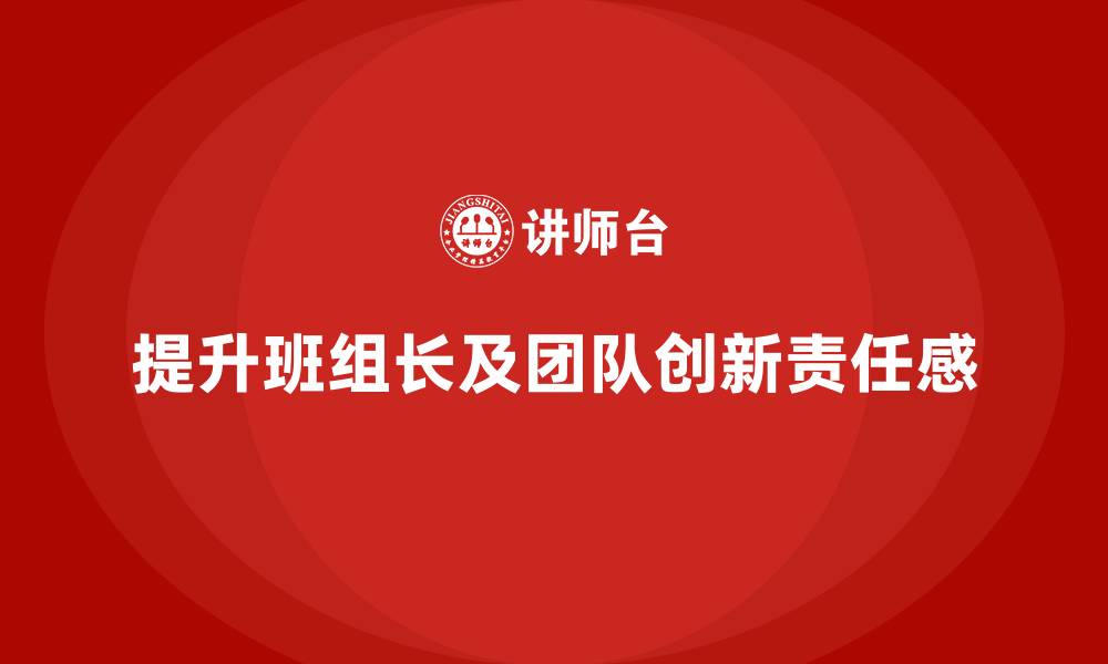 文章班组长管理能力提升，培养团队成员的创新与工作责任的缩略图
