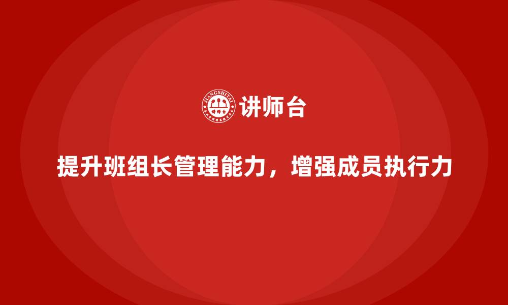 文章提升班组长管理能力，如何培养班组成员的执行意识与责任的缩略图