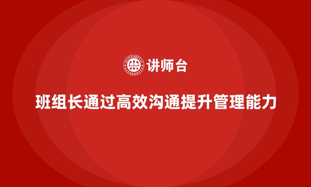 文章提升班组长管理能力，如何通过高效沟通提升团队执行力的缩略图