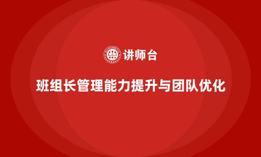 文章提升班组长管理能力，帮助班组长优化团队执行与管理效率的缩略图